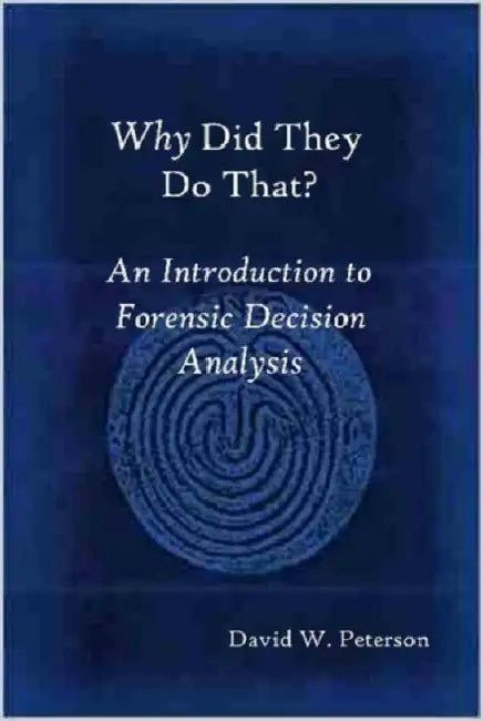 Why Did They Do That? an Introduction to Forensic Decision Analysis by David W. Peterson