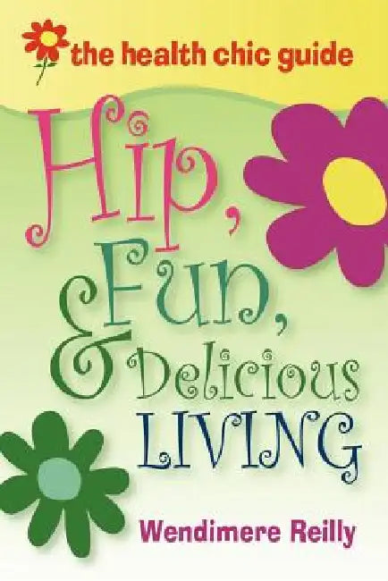 The Health Chic Guide: Hip, Fun & Delicious Living by Wendimere Reilly