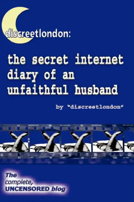 Discreetlondon: The Secret Internet Diary of an Unfaithful Husband - The Complete, Uncensored Blog by Discreetlondon
