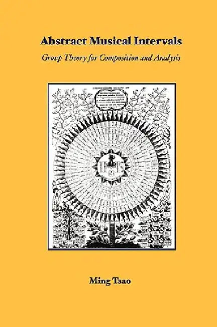 Abstract Musical Intervals: Group Theory for Composition and Analysis by Ming Tsao