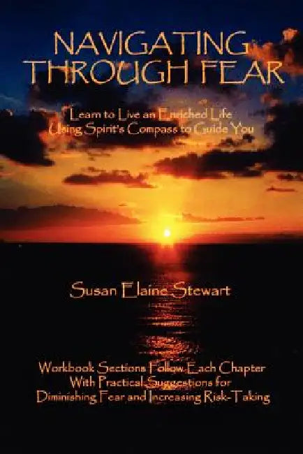 Navigating Through Fear: Learn To Live An Enriched Life Using Spirit's Compass To Guide You by Susan Stewart