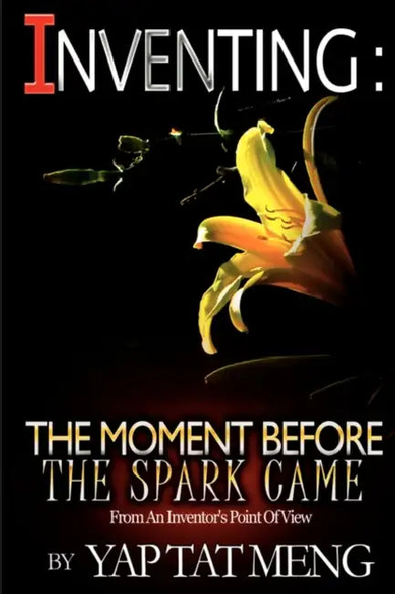 Inventing: The Moment Before The Spark Came by Yap Tat Meng