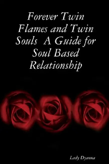 Forever Twin Flames and Twin Souls A Guide for Soul Based Relationship by Lady Dyanna