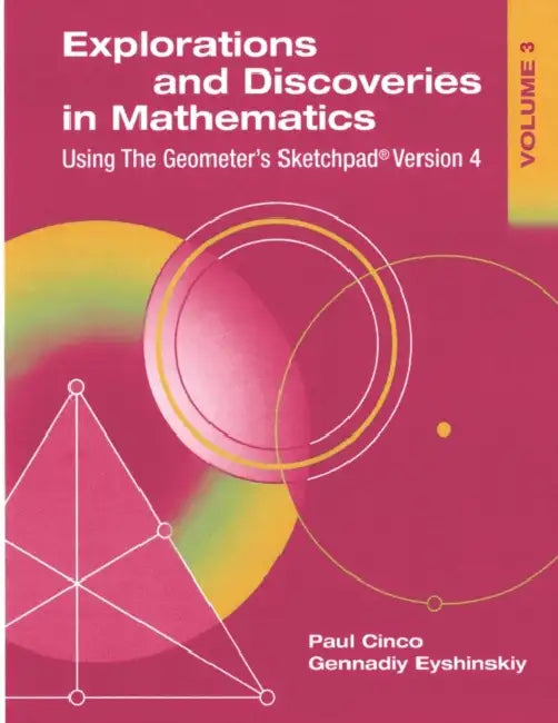 Explorations and Discoveries in Mathematics, Volume 3, Using The Geometer's Sketchpad Version 4 by Gennadiy Eyshinskiy, Paul Cinco