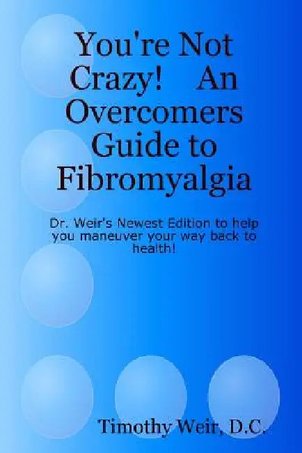 You're Not Crazy! An Overcomers Guide to Fibromyalgia by Timothy Weir