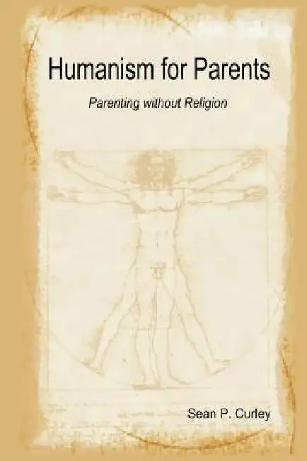 Humanism for Parents: Parenting Without Religion by Sean Curley