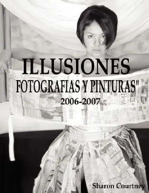 Illusiones Fotografia Y Pinturas 2006-2007 by Sharon Courtney