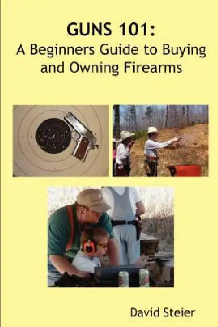 Guns 101: A Beginners Guide to Buying and Owning Firearms by David Steier
