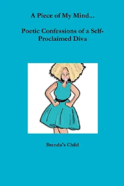 A Piece of My Mind...Poetic Confessions of a Self-Proclaimed Diva by Brenda's Child