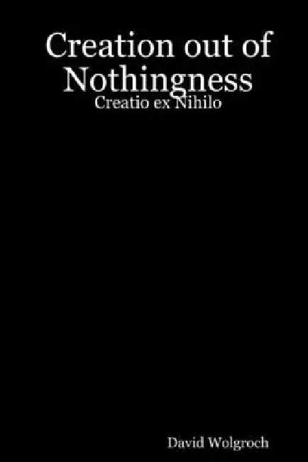 Creation out of Nothingness: Creatio ex Nihilo by David Wolgroch