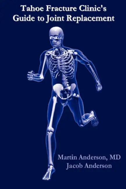 Tahoe Fracture Clinic's Guide to Joint Replacement by Martin Anderson M. D.