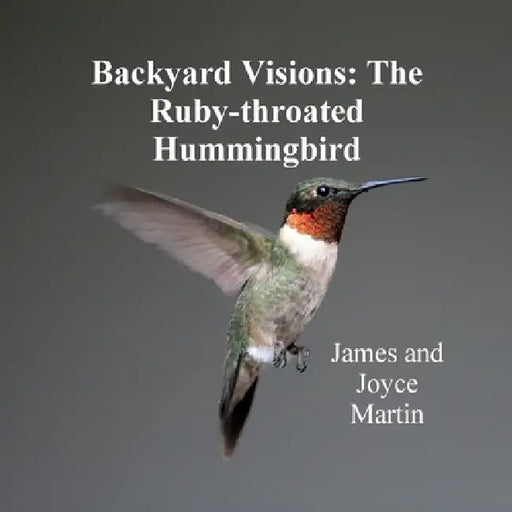 Backyard Visions: The Ruby-throated Hummingbird by James Martin, Joyce Martin