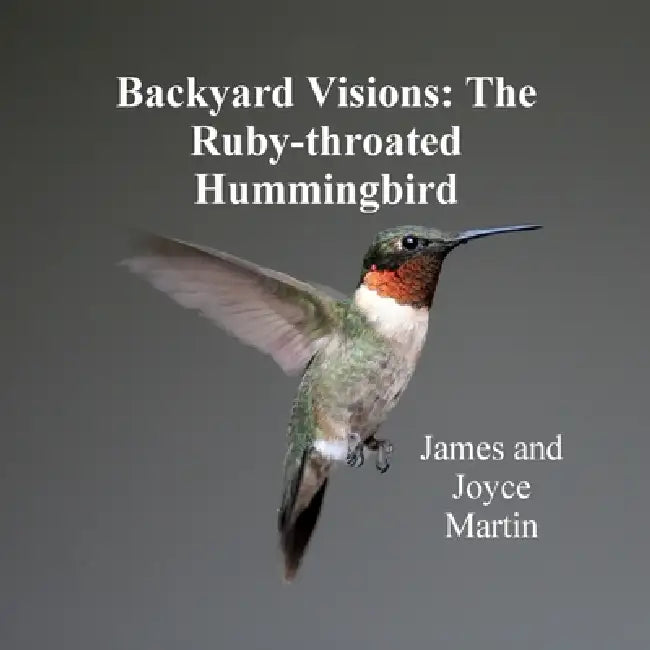 Backyard Visions: The Ruby-throated Hummingbird by James Martin, Joyce Martin