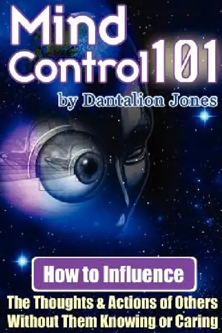 Mind Control 101 - How to Influence the Thoughts and Actions of Others Without Them Knowing or Caring by J. K. Ellis, Dantalion Jones