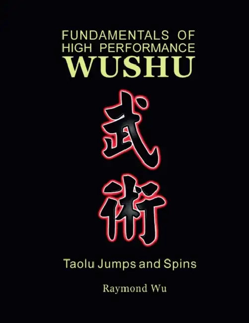 Fundamentals of High Performance Wushu: Taolu Jumps and Spins by Raymond Wu