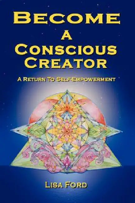 Become A Conscious Creator: A Return to Self-Empowerment by Lisa Ford