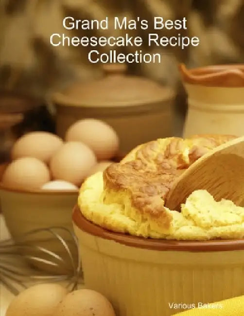 Grand Ma's Best Cheesecake Recipe Collection by Various Bakers