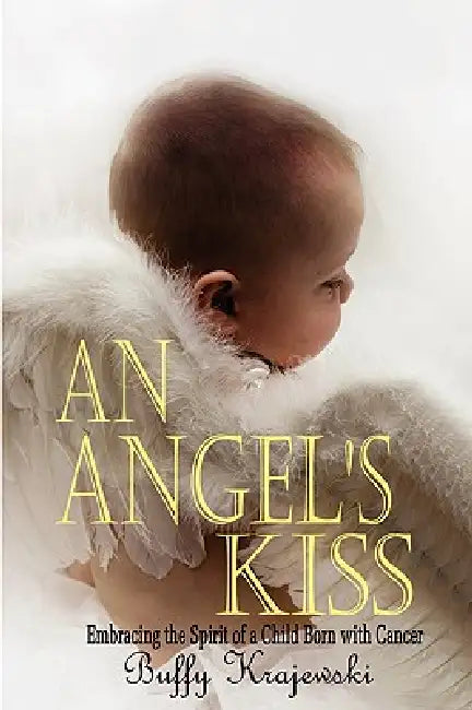 An Angel's Kiss Embracing the Spirit of a Child Born with Cancer by Buffy Krajewski