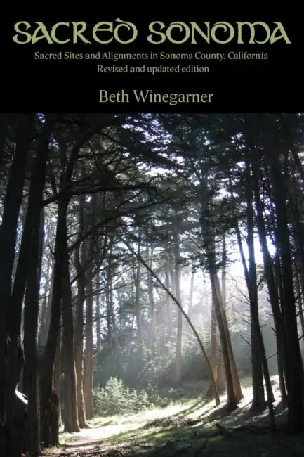 Sacred Sonoma: Sacred Sites and Alignments in Sonoma County, California (revised and updated edition) by Beth Winegarner