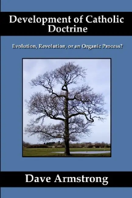 Development of Catholic Doctrine: Evolution, Revolution, or an Organic Process? by Dave Armstrong