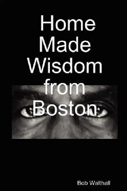 Home Made Wisdom from Boston by Bob Walthall