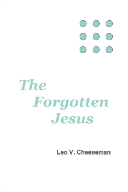 The Forgotten Jesus by Leo V. Cheeseman
