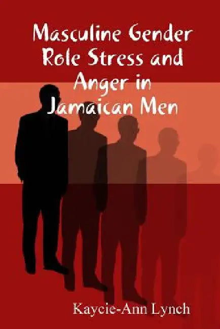 Masculine Gender Role Stress and Anger in Jamaican Men by Kaycie-Ann Lynch