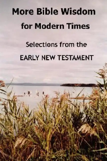 More Bible Wisdom for Modern Times: Selections from the Early New Testament by John Howard Reid