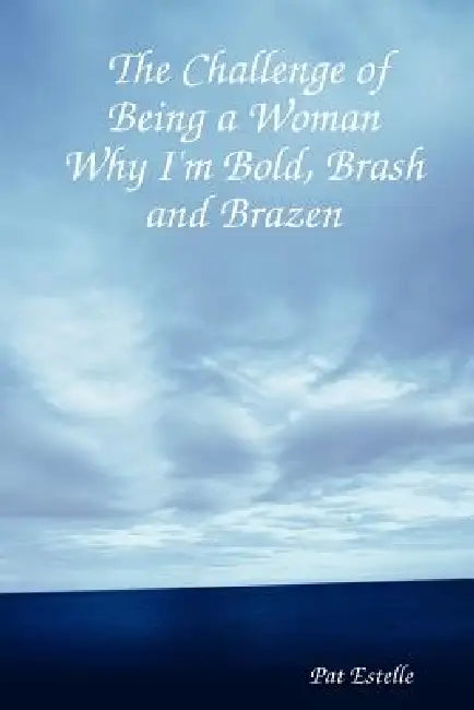 The Challenge of Being a Woman: Why I'm Bold, Brash and Brazen by Pat Estelle