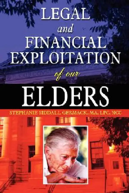 Legal and Financial Exploitation of Our Elders by Ma Lpc Ncc Stephanie Siddall Germack
