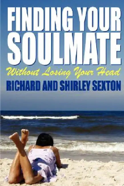 Finding Your Soulmate Without Losing Your Head by Richard Sexton, Shirley Sexton