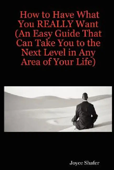 How to Have What You REALLY Want (An Easy Guide That Can Take You to the Next Level in Any Area of Your Life) by Joyce Shafer