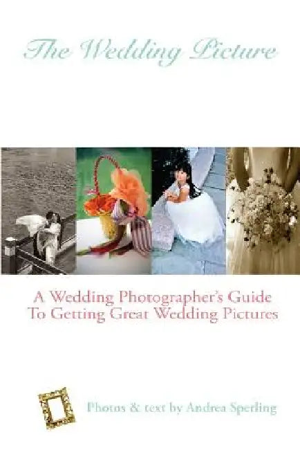 The Wedding Picture: A Wedding Photographer's Guide to Getting Great Wedding Pictures by Andrea Sperling