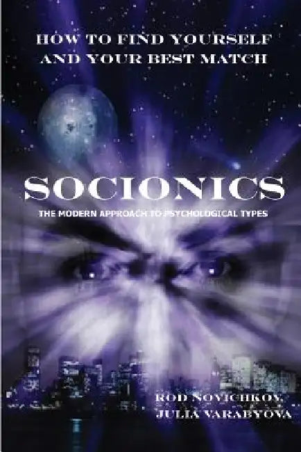 How to Find Yourself and Your Best Match. Socionics. the Modern Approach to Psychological Types by Rod Novichkov, Julia Varabyova