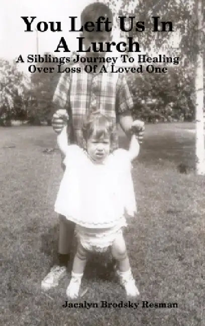You Left Us In A Lurch: A Siblings Journey To Healing Over Loss Of A Loved One by Jacalyn Brodsky Resman