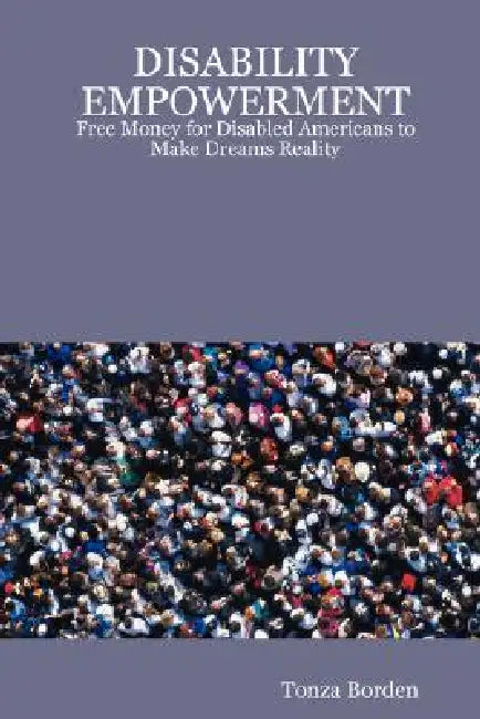Disability Empowerment: Free Money for Disabled Americans to Make Dreams Reality by Tonza Borden