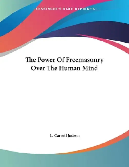 The Power Of Freemasonry Over The Human Mind by L. Carroll Judson