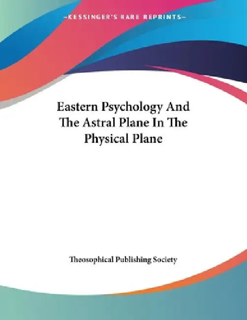 Eastern Psychology And The Astral Plane In The Physical Plane by Theosophical Publishing Society