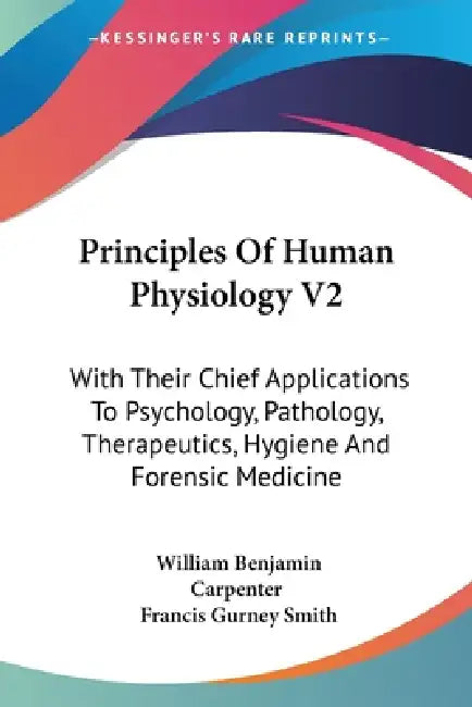 Principles Of Human Physiology V2: With Their Chief Applications To Psychology, Pathology, Therapeutics, Hygiene And Forensic Medicine by William Benjamin Carpenter, Francis Gurney Smith
