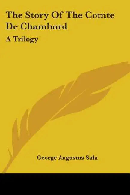 The Story Of The Comte De Chambord: A Trilogy by George Augustus Sala