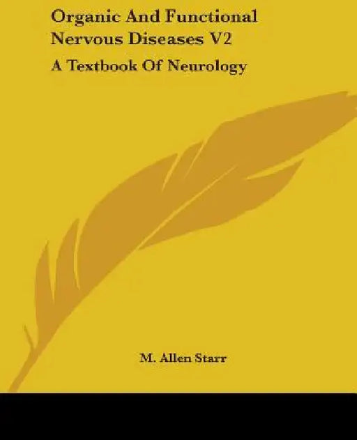 Organic and Functional Nervous Diseases V2: A Textbook of Neurology by M. Allen Starr