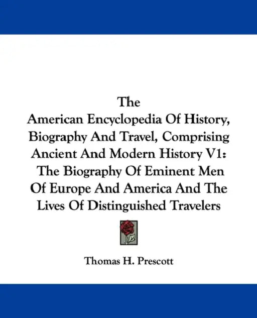 The American Encyclopedia Of History, Biography And Travel, Comprising Ancient And Modern History V1: The Biography Of Eminent Men Of Europe And Ameri by Thomas H. Prescott