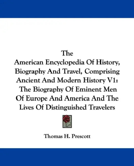 The American Encyclopedia Of History, Biography And Travel, Comprising Ancient And Modern History V1: The Biography Of Eminent Men Of Europe And Ameri by Thomas H. Prescott