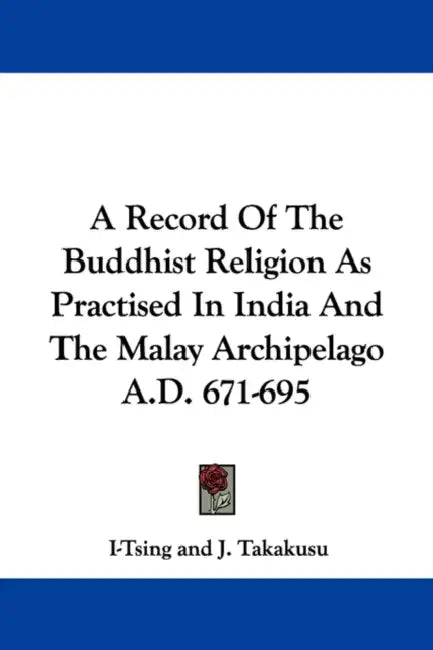 A Record Of The Buddhist Religion As Practised In India And The Malay Archipelago A.D. 671-695 by I-Tsing, J. Takakusu, F. Max Muller