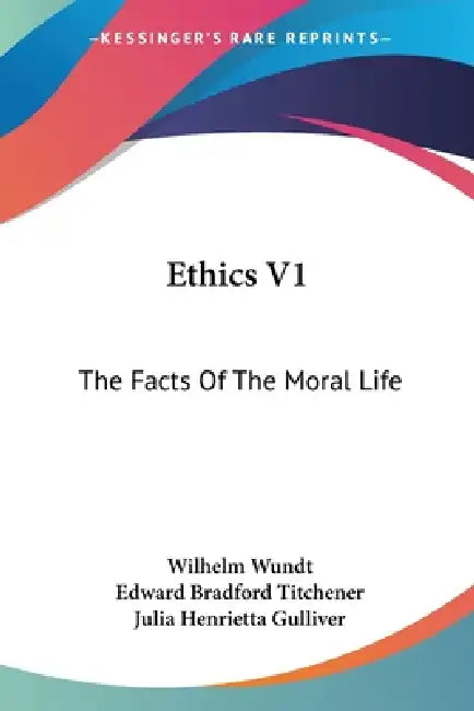 Ethics V1: The Facts Of The Moral Life by Wilhelm Wundt, Edward Bradford Titchener, Julia Henrietta Gulliver