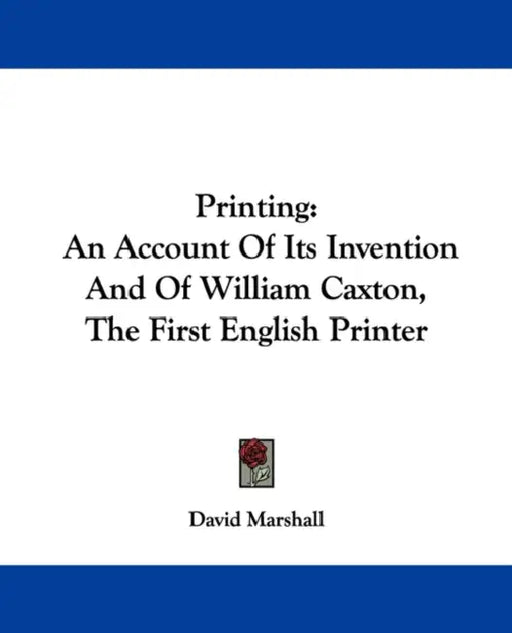 Printing: An Account Of Its Invention And Of William Caxton, The First English Printer by David Marshall