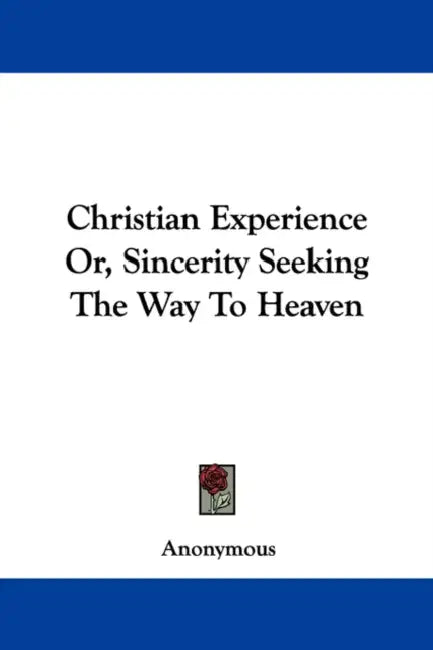 Christian Experience Or, Sincerity Seeking The Way To Heaven by Anonymous