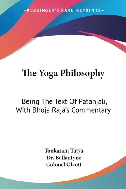 The Yoga Philosophy: Being The Text Of Patanjali, With Bhoja Raja's Commentary by Tookaram Tatya, Ballantyne, Colonel Olcott