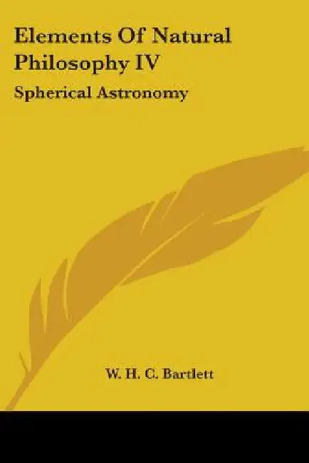 Elements Of Natural Philosophy IV: Spherical Astronomy by William Holms Chambers Bartlett