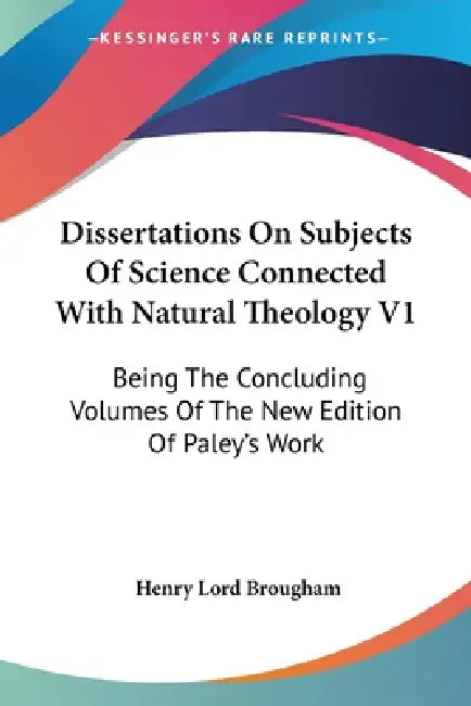 Dissertations On Subjects Of Science Connected With Natural Theology V1: Being The Concluding Volumes Of The New Edition Of Paley's Work by Henry Lord Brougham